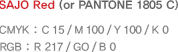 SAJO Red(or PANTONE 1805 C) CYYK : 15.100.100.0 RGB : 271,0.0